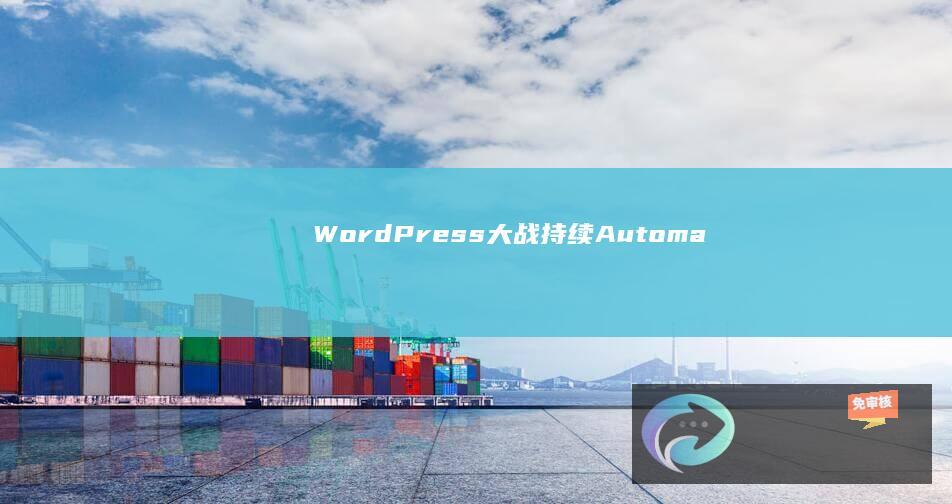 WordPress“大战”持续：Automattic发函要求法院驳回WPEngine对其指控诉讼