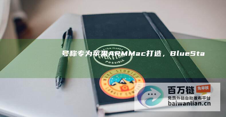 号称专为苹果ARMMac打造，BlueStacksAir蓝叠安卓手游模拟器海外发布