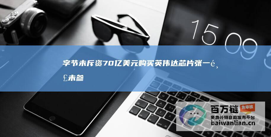 字节未斥资 70亿美元购买英伟达芯片 张一鸣未参与算力采购和数据中心建设 抖音李亮辟谣 (字节暂不上市)